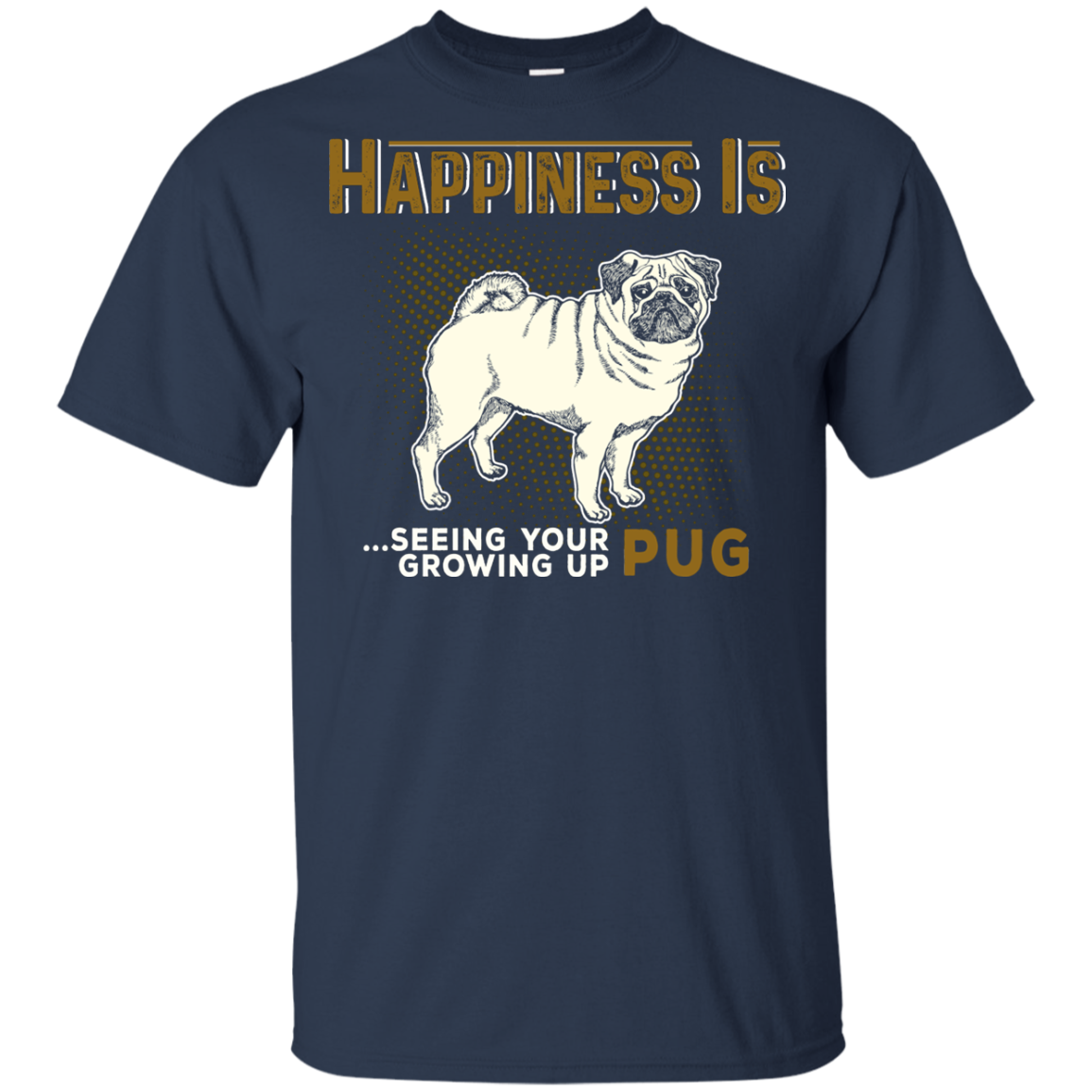 Happiness Is Seeing Your Pug Growing Up T Shirts