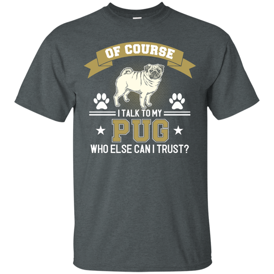 Of Course I Talk To My Pug Who Else Can I Trust T Shirts