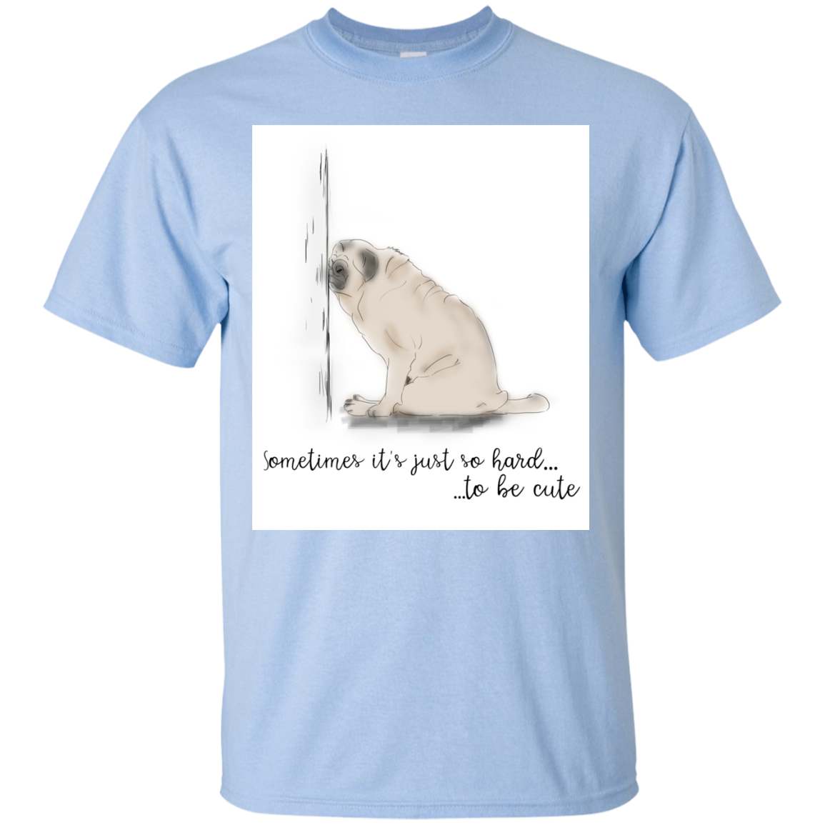 Pug - Sometime It's Just So Hard To Be Cute T Shirts