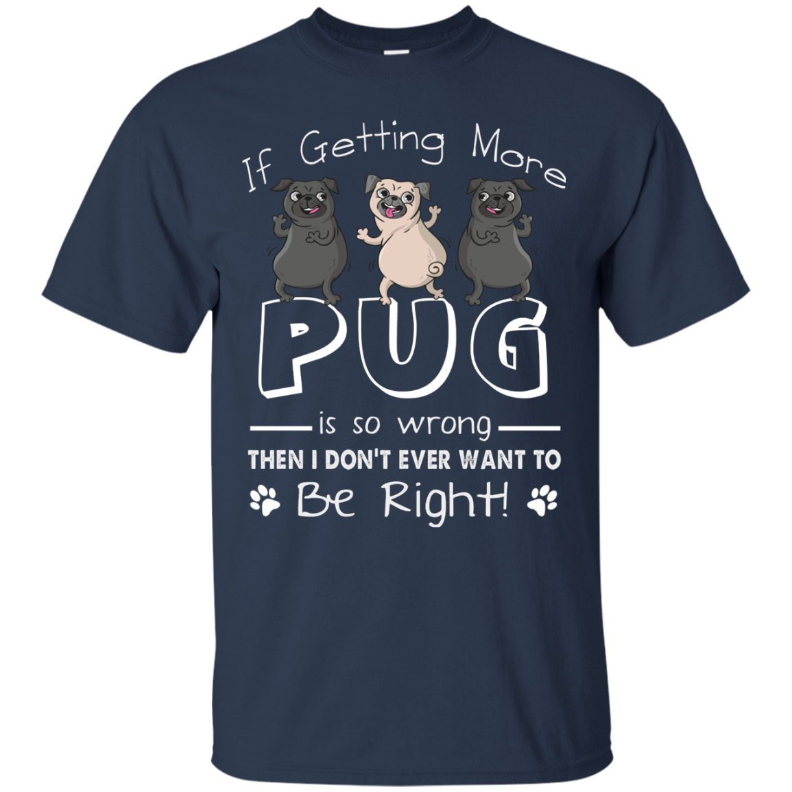 If Getting More Pug Is So Wrong T Shirts