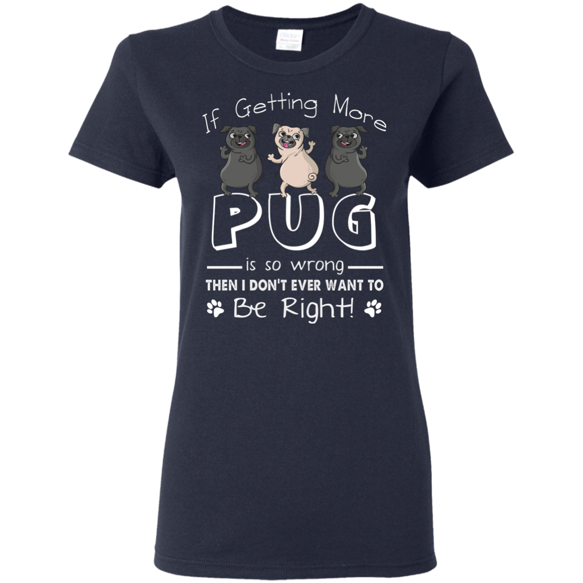 If Getting More Pug Is So Wrong T Shirts