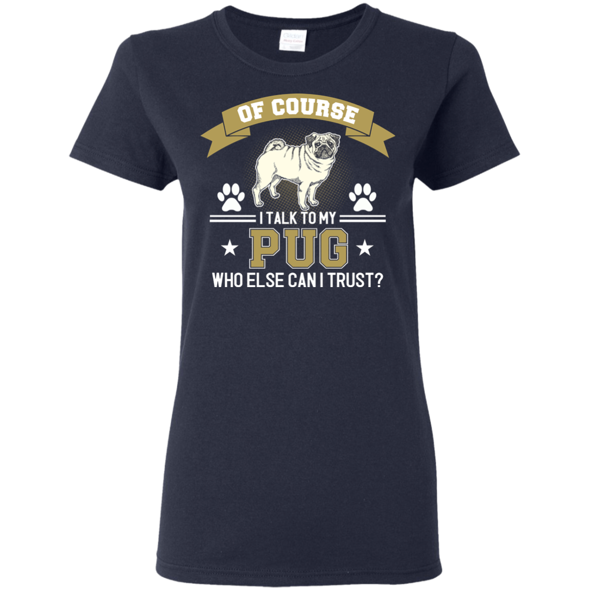 Of Course I Talk To My Pug Who Else Can I Trust T Shirts