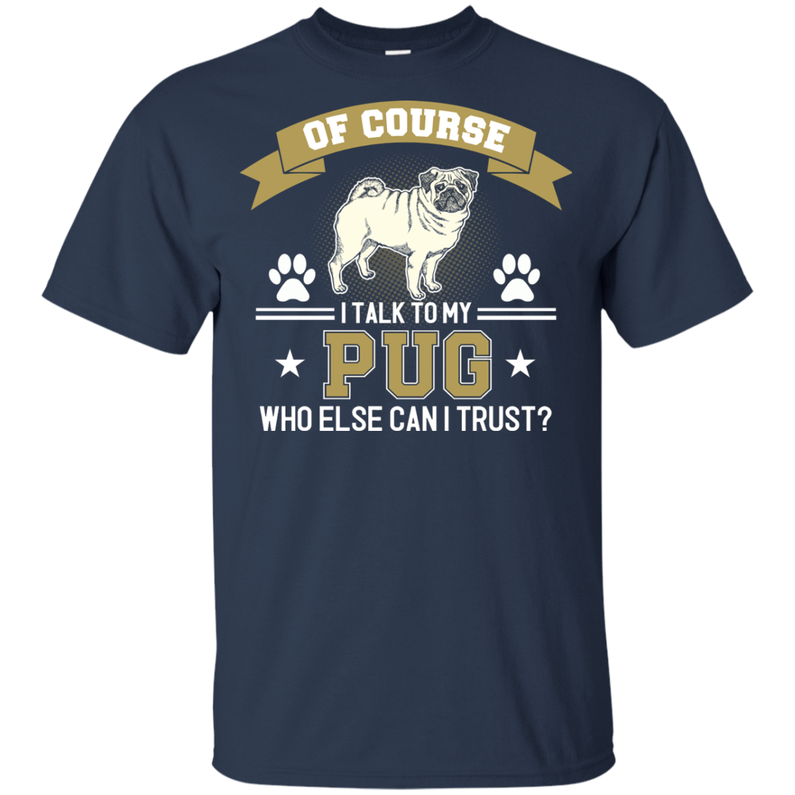 Of Course I Talk To My Pug Who Else Can I Trust T Shirts