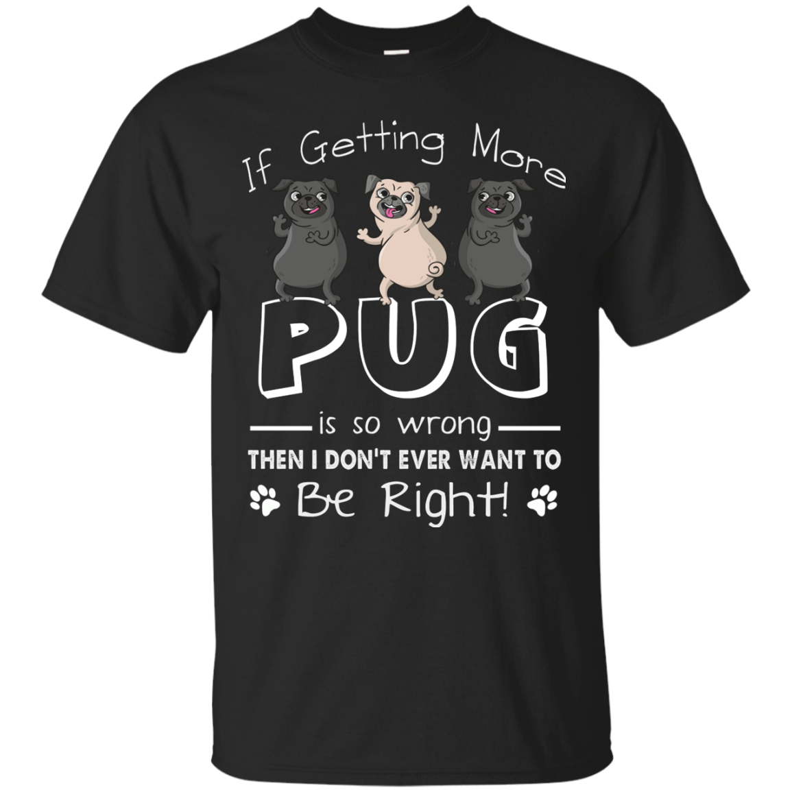 If Getting More Pug Is So Wrong T Shirts