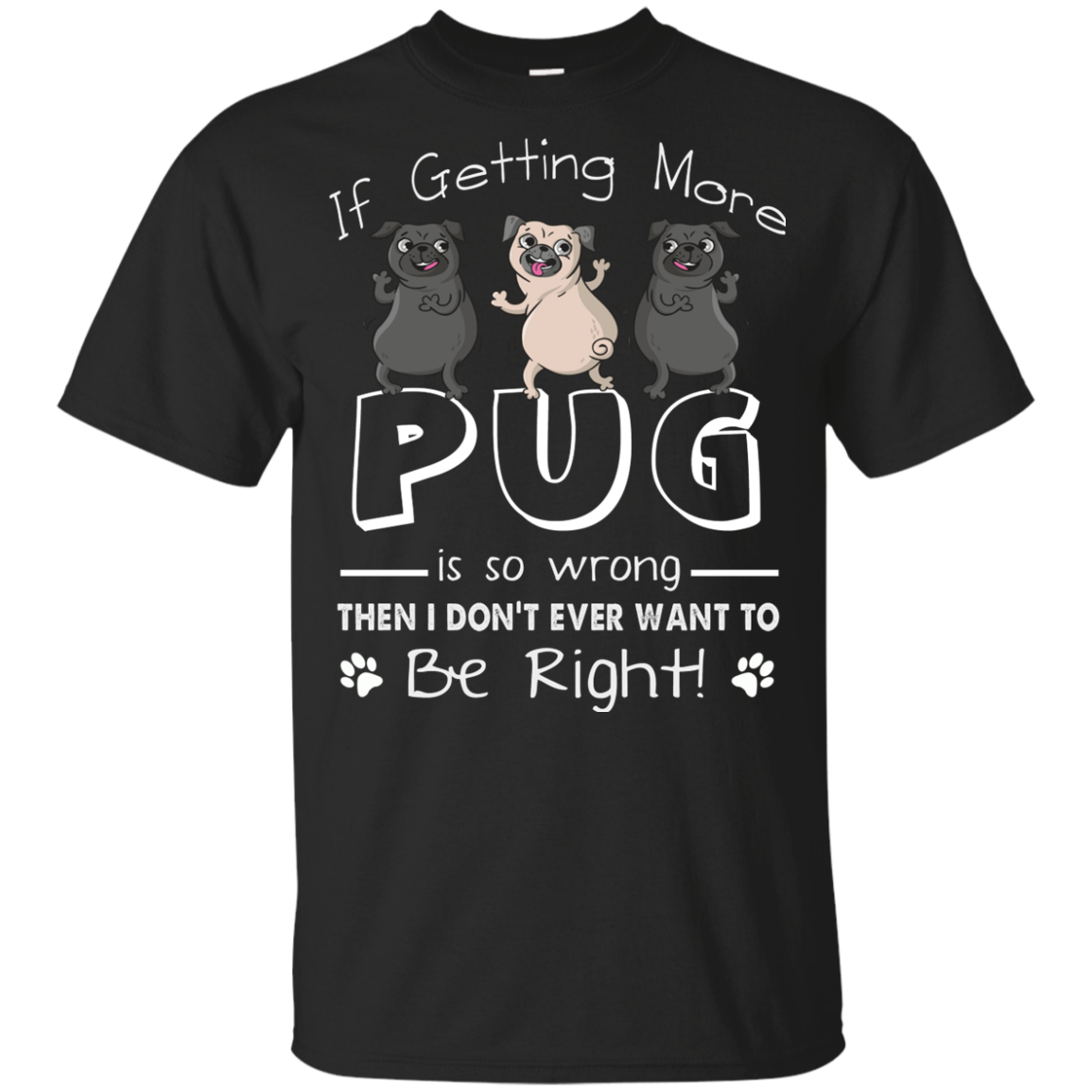 If Getting More Pug Is So Wrong T Shirts