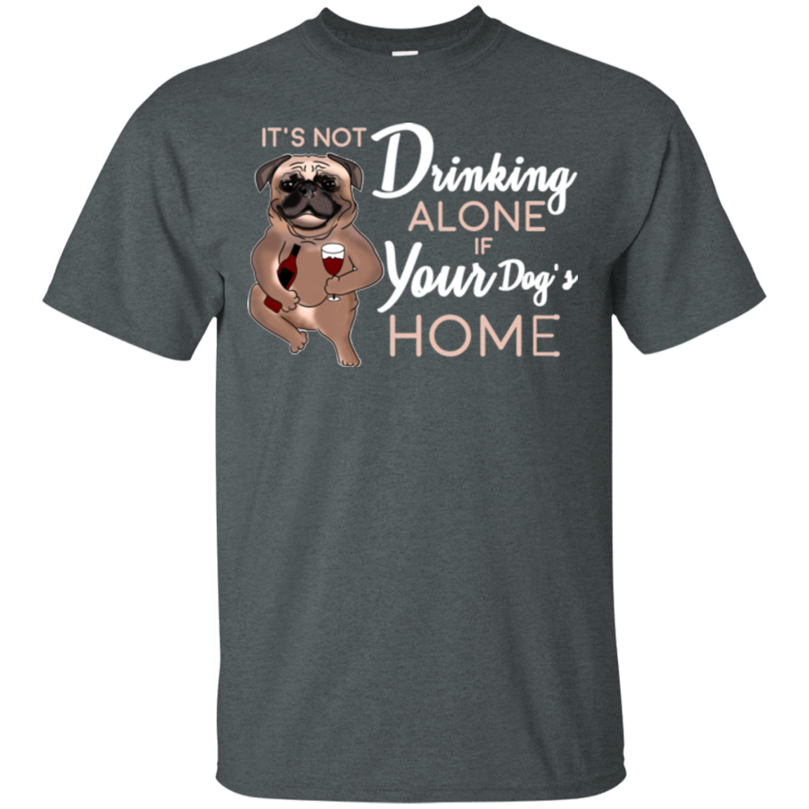 Pug - It's Not Drinking Alone If Your Dog's Home T Shirts