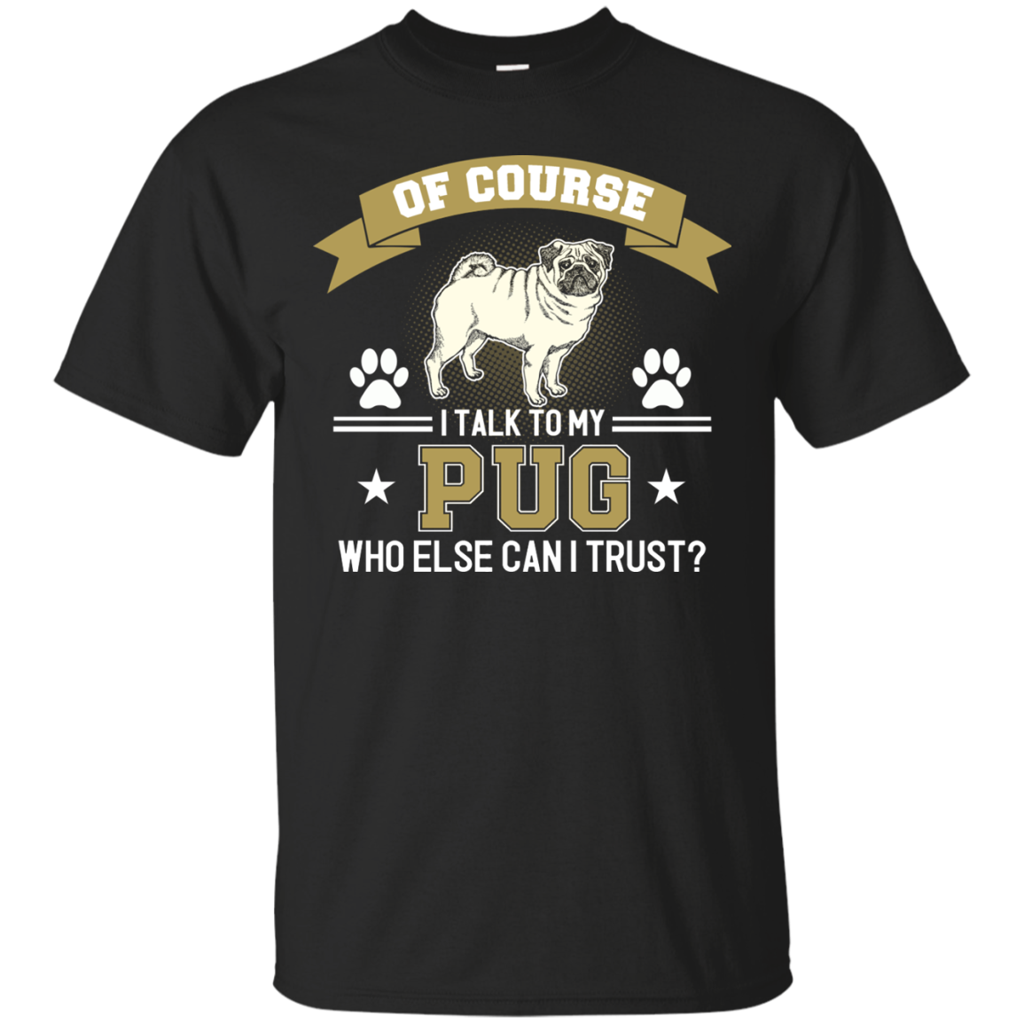 Of Course I Talk To My Pug Who Else Can I Trust T Shirts