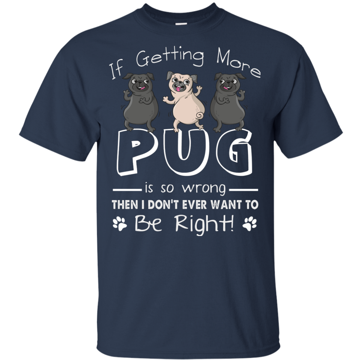 If Getting More Pug Is So Wrong T Shirts