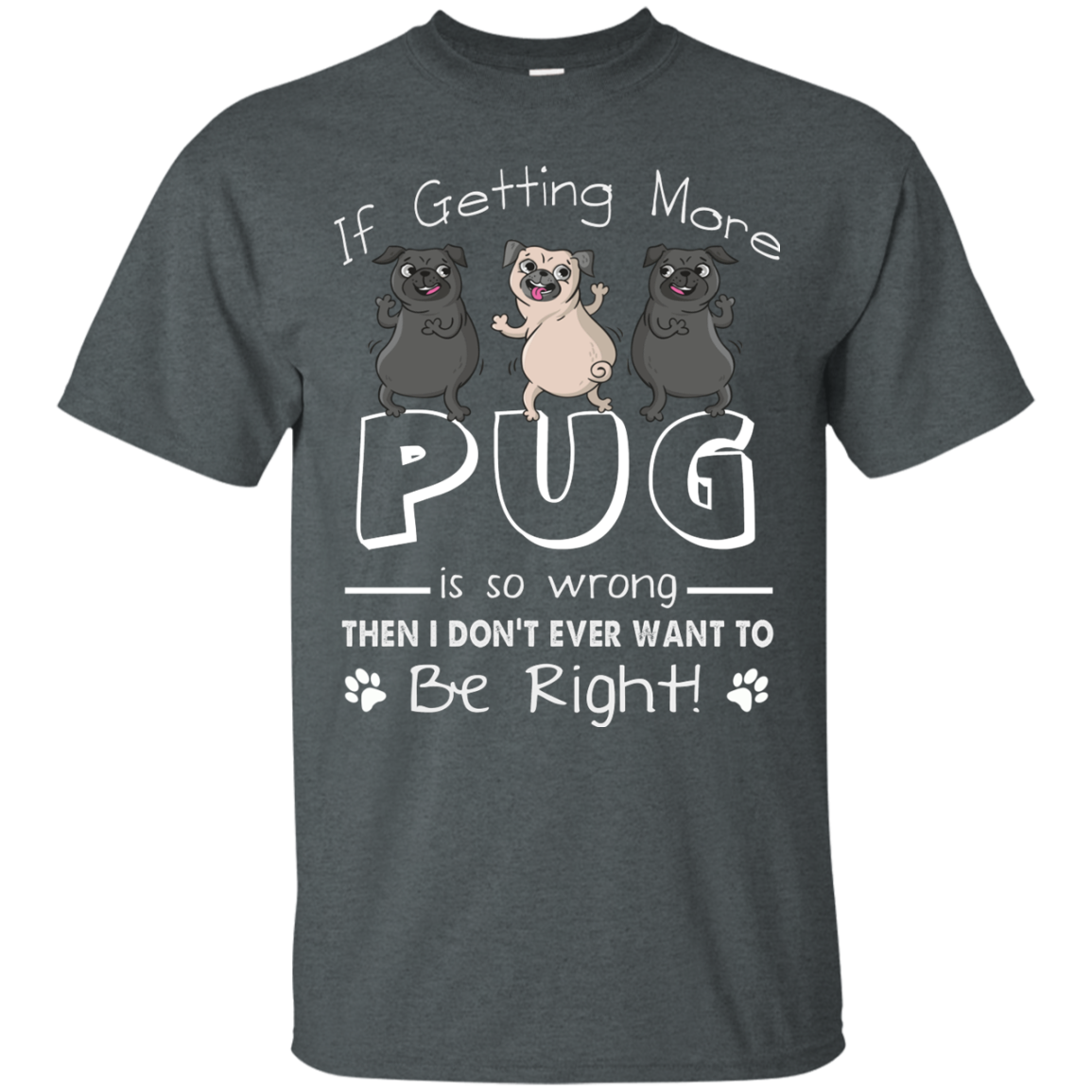 If Getting More Pug Is So Wrong T Shirts