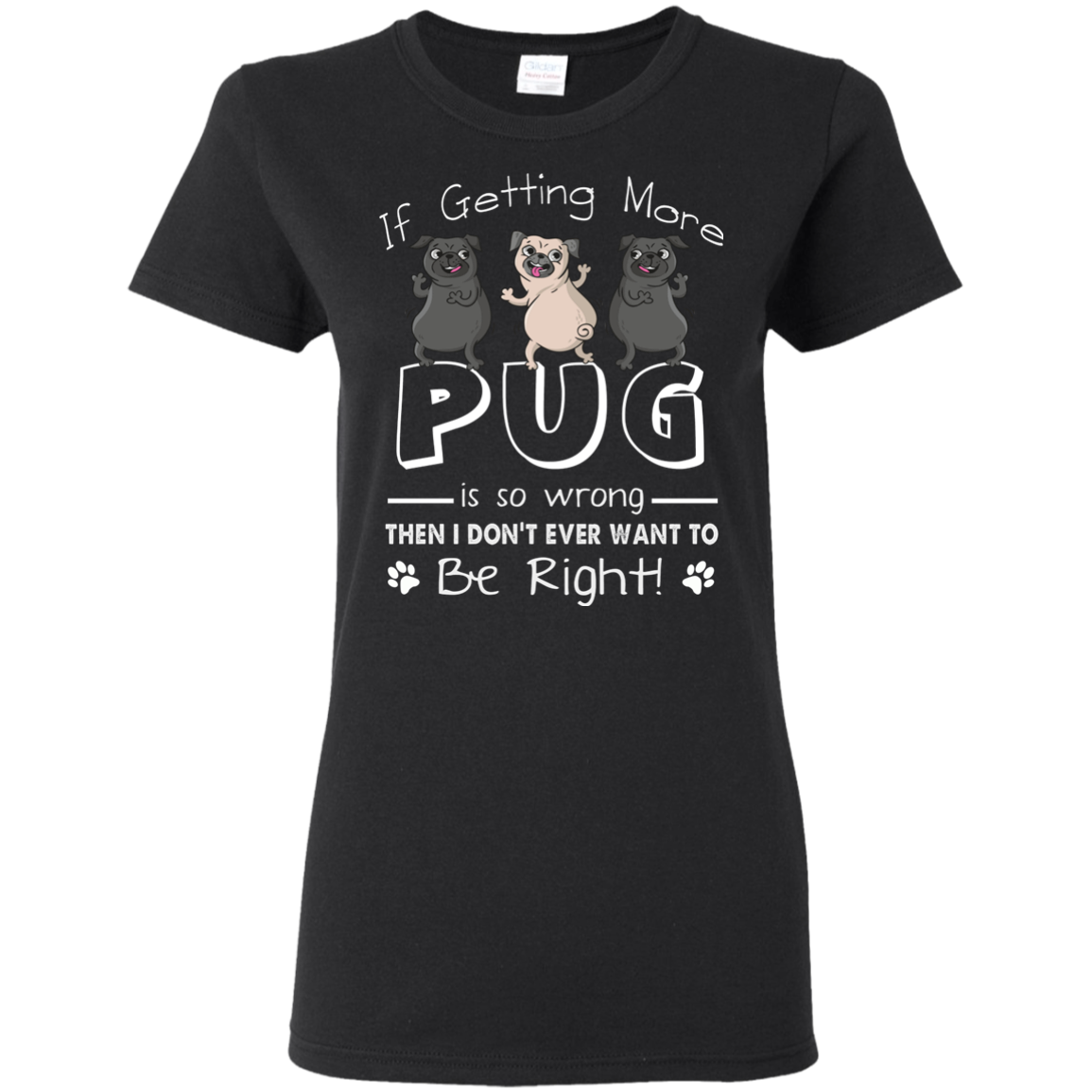 If Getting More Pug Is So Wrong T Shirts