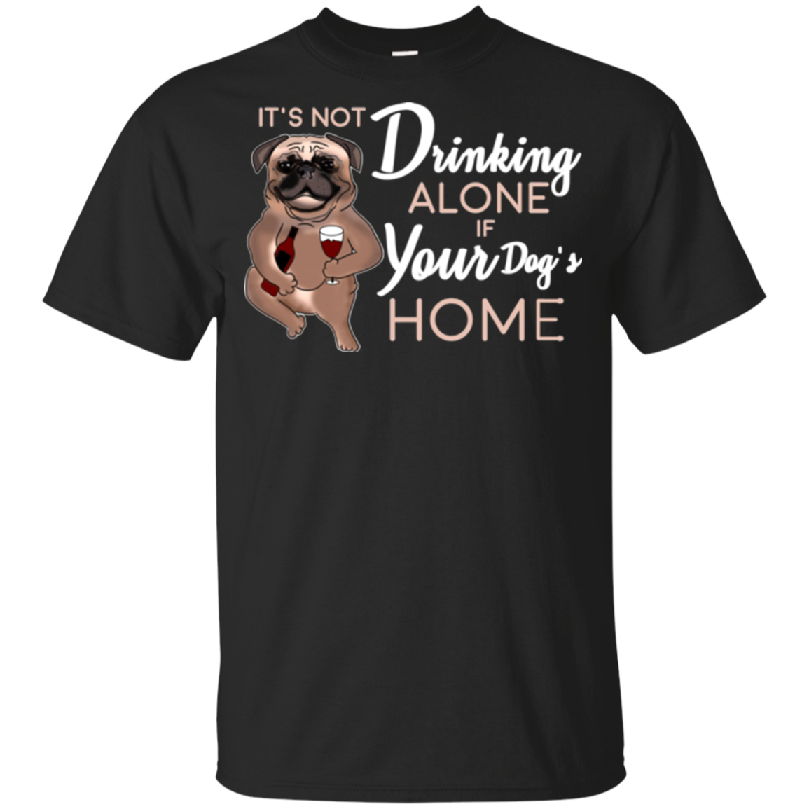 Pug - It's Not Drinking Alone If Your Dog's Home T Shirts