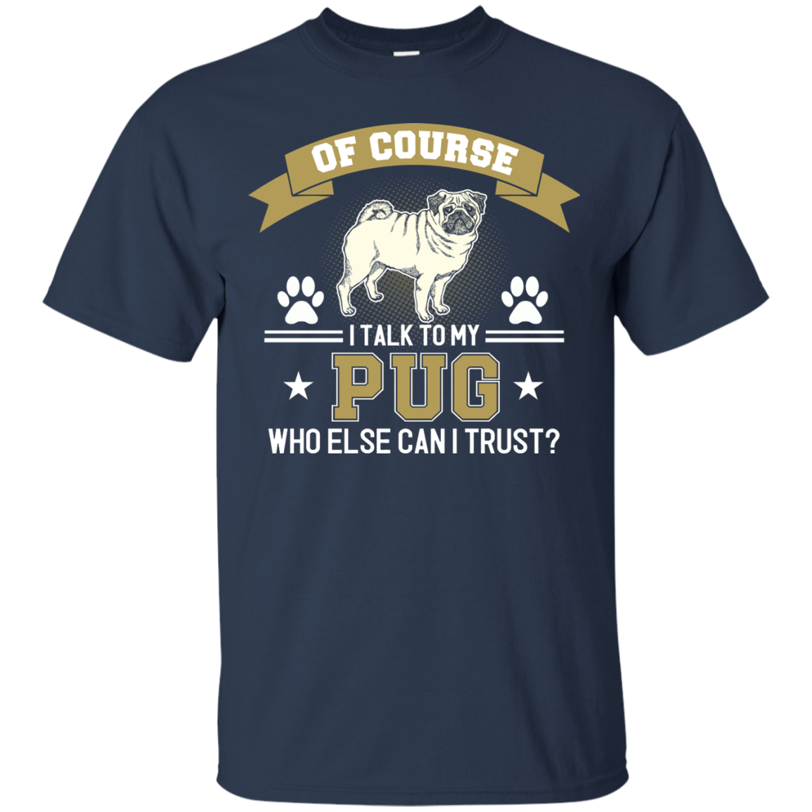 Of Course I Talk To My Pug Who Else Can I Trust T Shirts