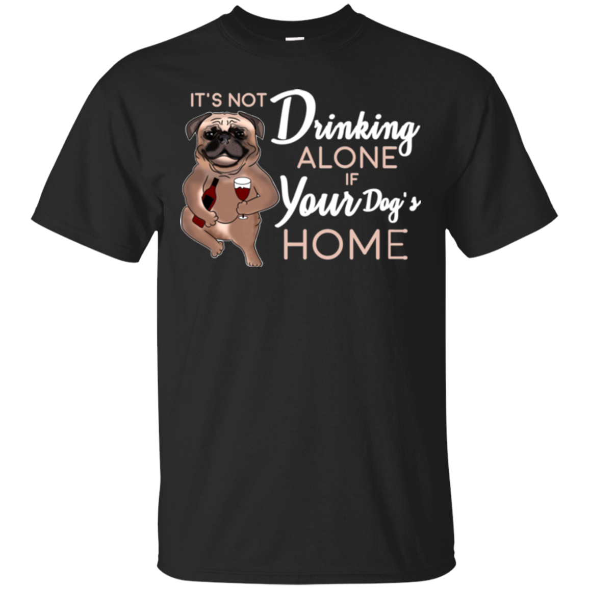 Pug - It's Not Drinking Alone If Your Dog's Home T Shirts