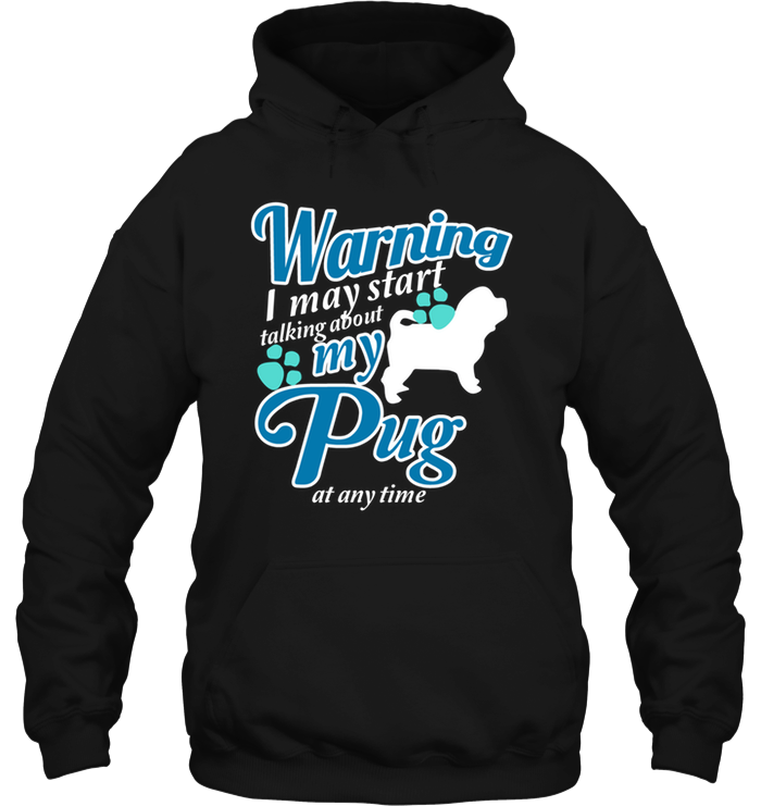 Warning I May Start Talking About My Pug T Shirts