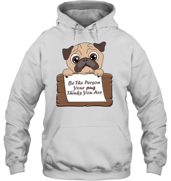 Be The Person Your Pug Thinks You Are T Shirts
