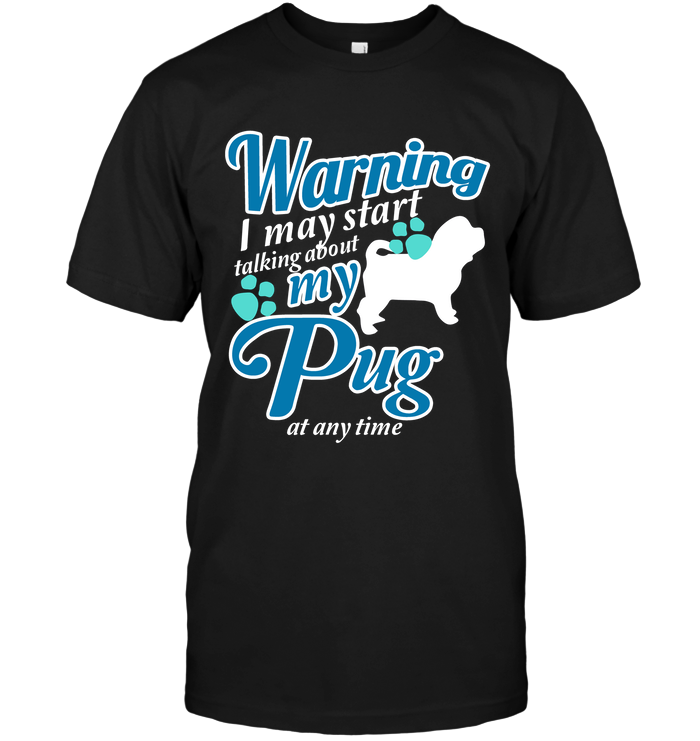 Warning I May Start Talking About My Pug T Shirts