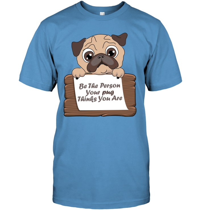 Be The Person Your Pug Thinks You Are T Shirts