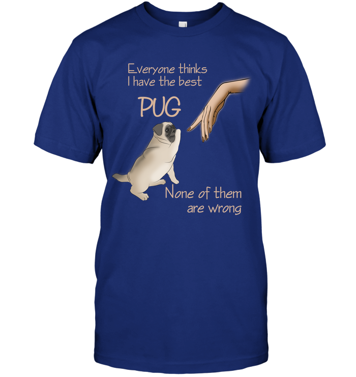 Everyone Thinks I Have The Best Pug T Shirts