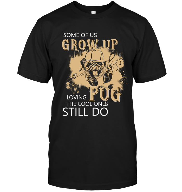 Some Of Us Grow Up Loving Pug T Shirts