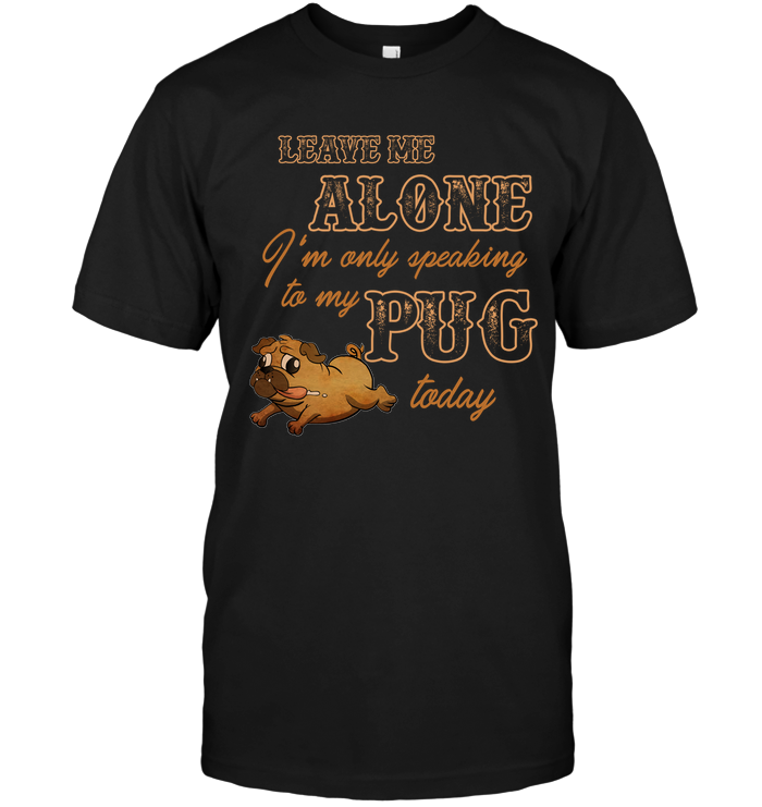 I'm Only Speaking To My Pug Today T Shirts