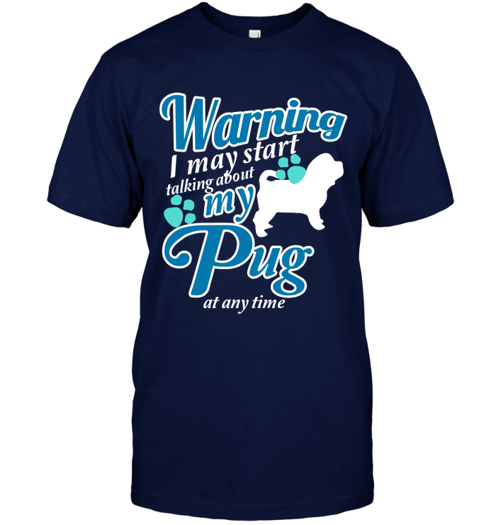 Warning I May Start Talking About My Pug T Shirts