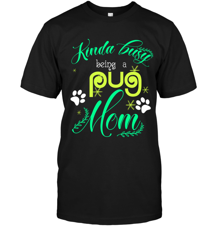 Kinda Busy Being A Pug Mom T Shirts