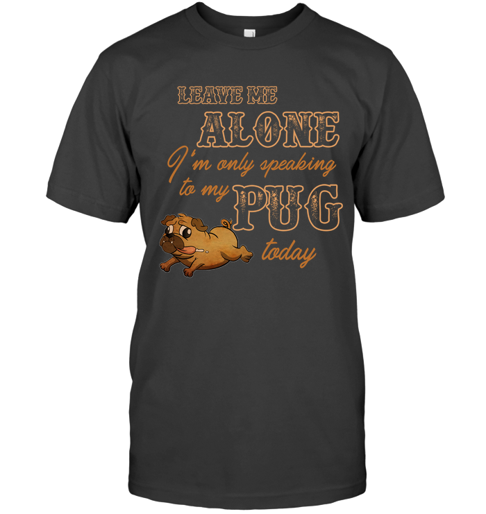 I'm Only Speaking To My Pug Today T Shirts
