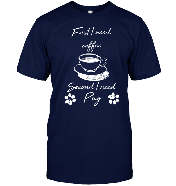 First I Need Coffee, Second I Need Pug T Shirts