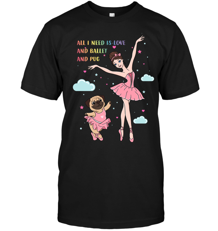 All I Need Is Love And Ballet And Pug T Shirts