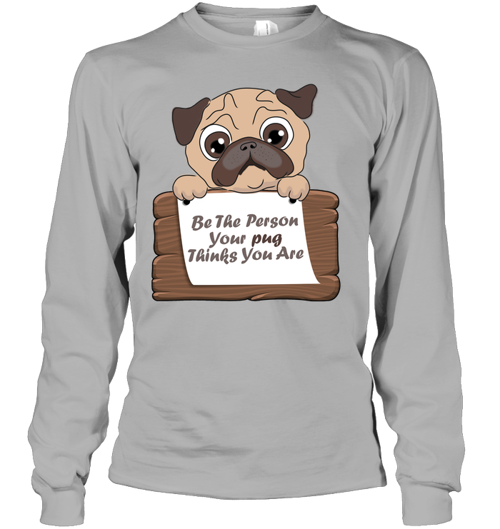 Be The Person Your Pug Thinks You Are T Shirts