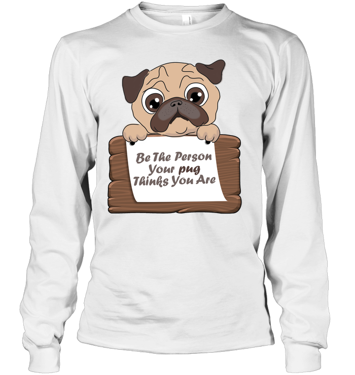 Be The Person Your Pug Thinks You Are T Shirts