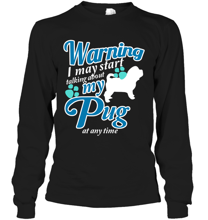 Warning I May Start Talking About My Pug T Shirts