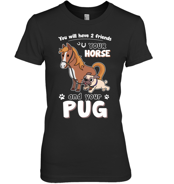 You Will Have Two Friends Horse Pug T Shirts