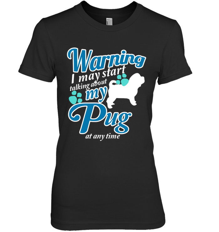 Warning I May Start Talking About My Pug T Shirts