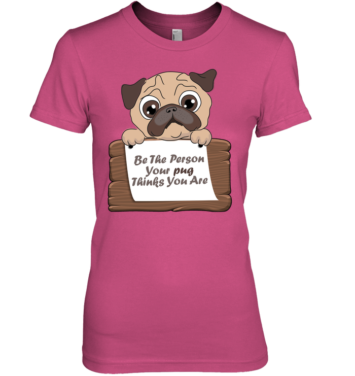 Be The Person Your Pug Thinks You Are T Shirts
