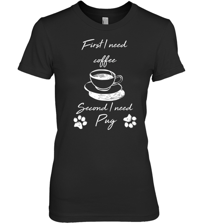 First I Need Coffee, Second I Need Pug T Shirts