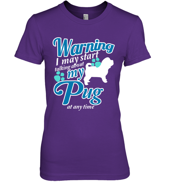 Warning I May Start Talking About My Pug T Shirts