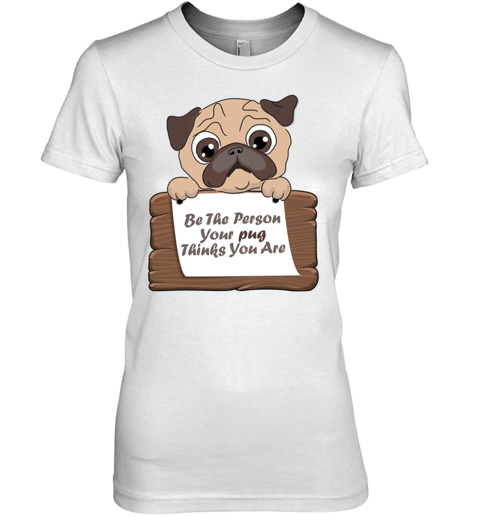 Be The Person Your Pug Thinks You Are T Shirts