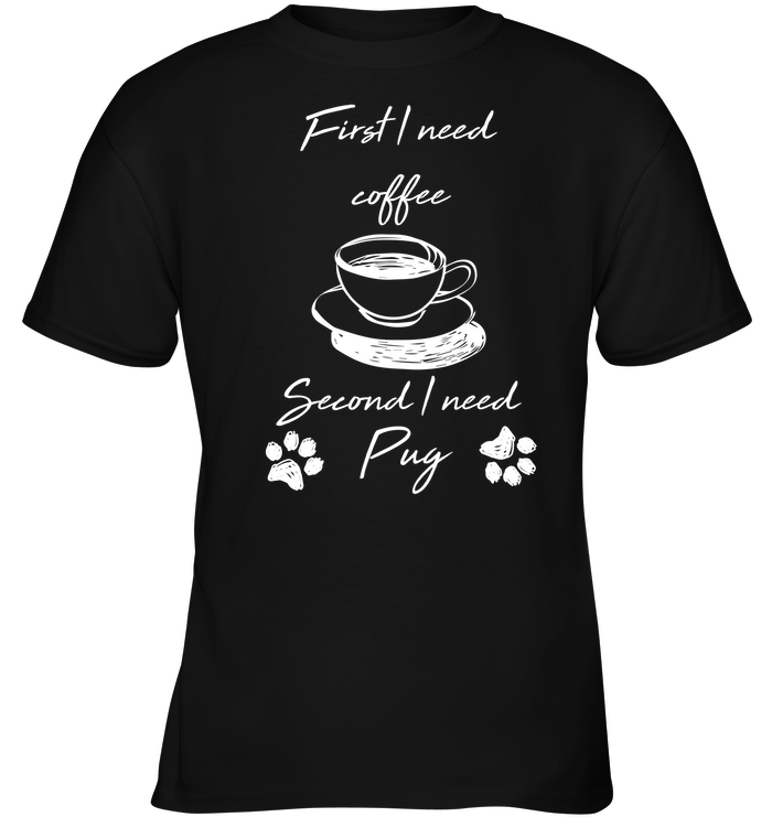 First I Need Coffee, Second I Need Pug T Shirts