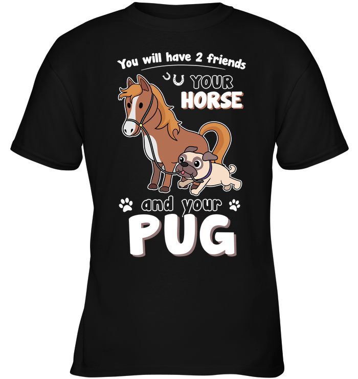 You Will Have Two Friends Horse Pug T Shirts