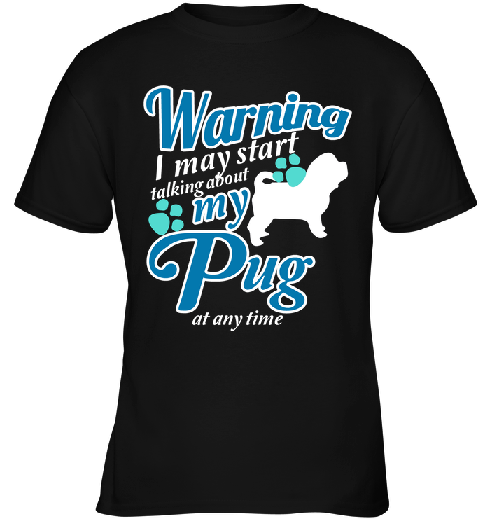 Warning I May Start Talking About My Pug T Shirts