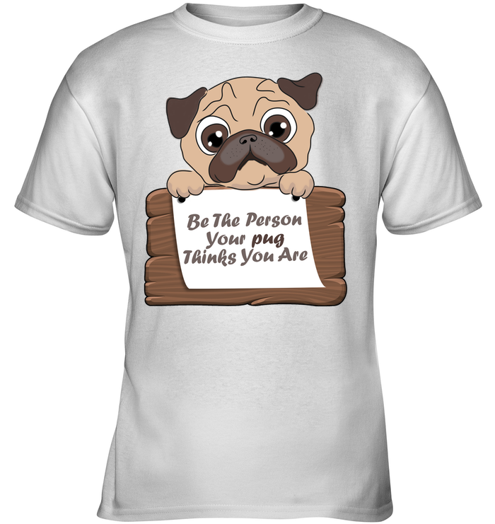 Be The Person Your Pug Thinks You Are T Shirts