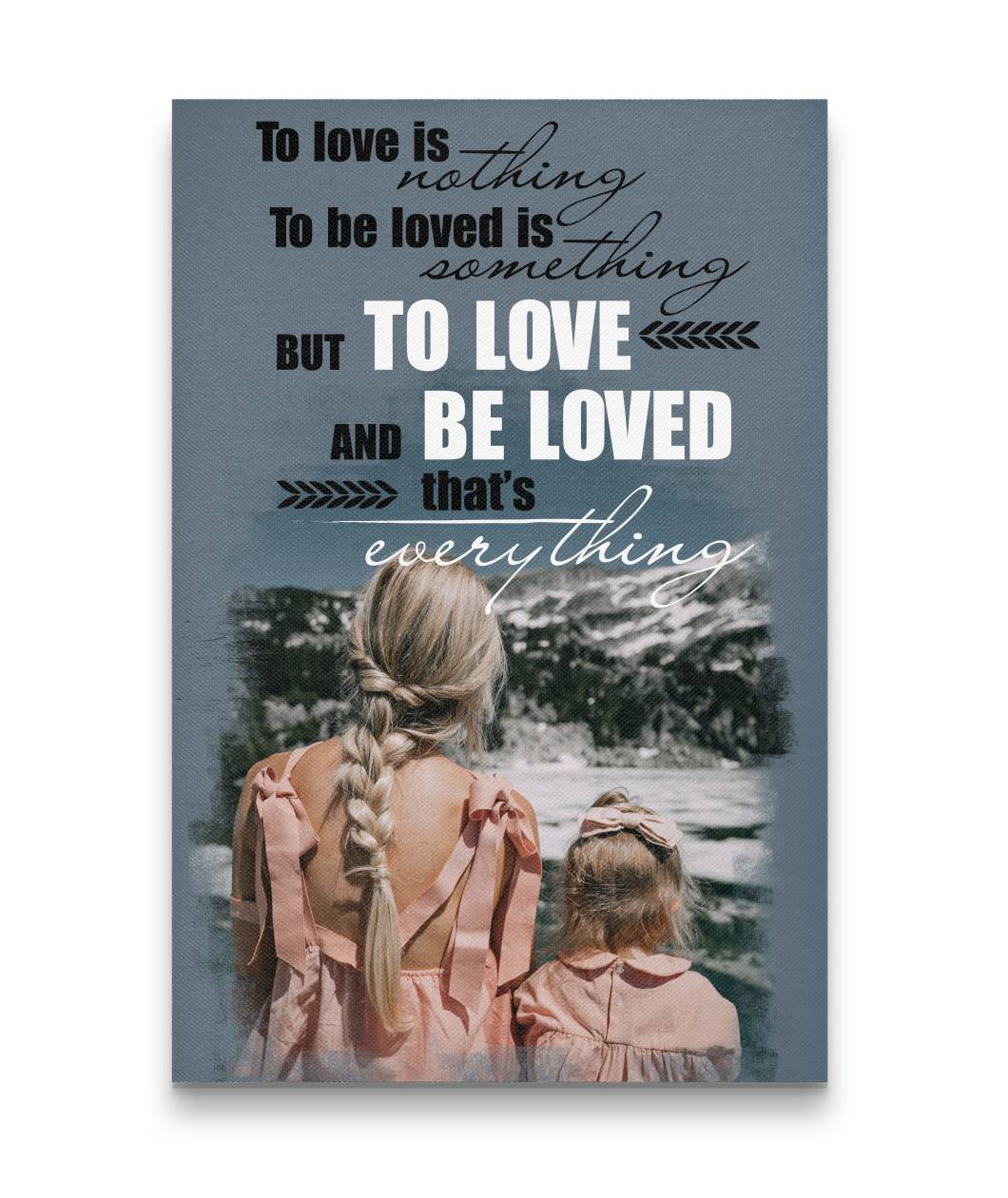 To Love And Be Loved That's Everything Mother Daughter Custom Canvas Print