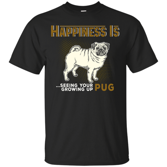 Happiness Is Seeing Your Pug Growing Up T Shirts