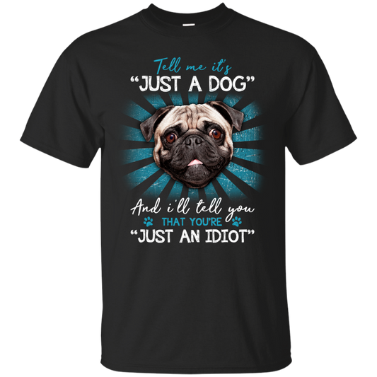 Tell Me It's Just A Dog And I'll Tell You Pug T Shirts