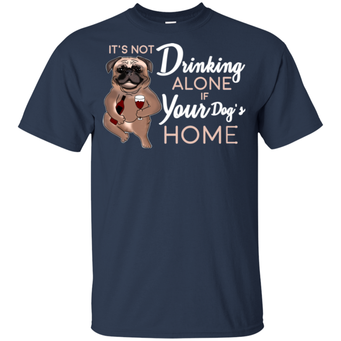 Pug - It's Not Drinking Alone If Your Dog's Home T Shirts