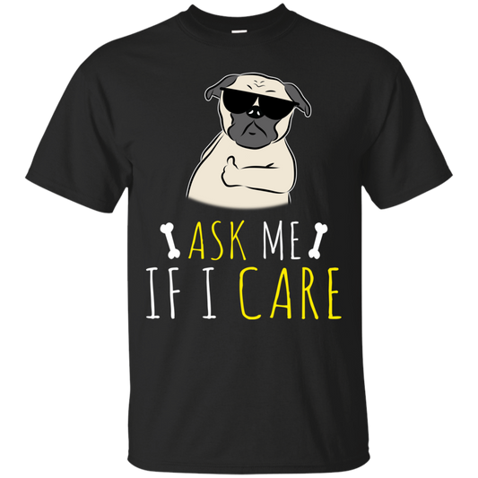 Ask Me If I Care Pug T Shirts