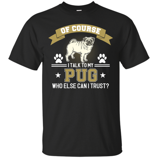 Of Course I Talk To My Pug Who Else Can I Trust T Shirts