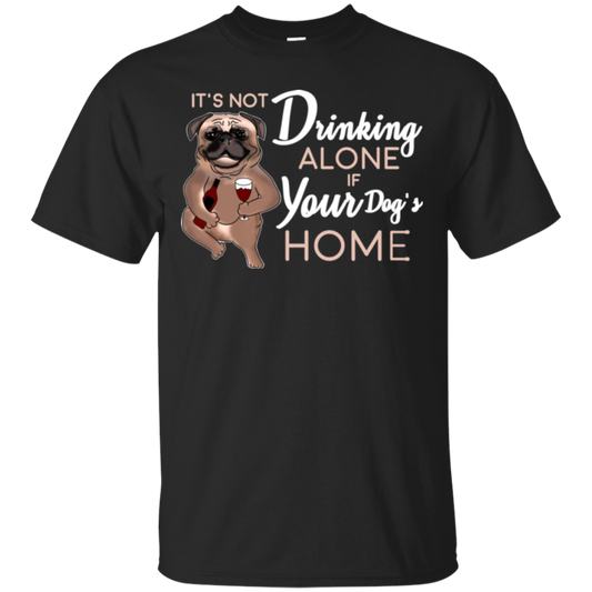Pug - It's Not Drinking Alone If Your Dog's Home T Shirts