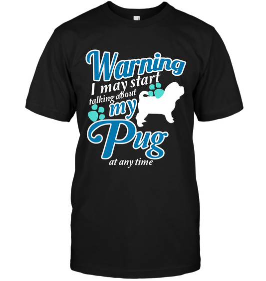 Warning I May Start Talking About My Pug T Shirts